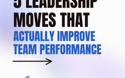 5 Leadership Moves That Actually Improve Team Performance