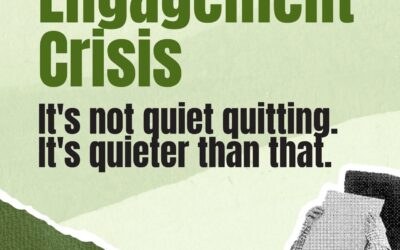 Engagement Crisis: It’s Not Quiet Quitting. It’s Quieter Than That.